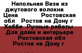 Напольная Ваза из джутового волокна!!! › Цена ­ 3 000 - Ростовская обл., Ростов-на-Дону г. Хобби. Ручные работы » Для дома и интерьера   . Ростовская обл.,Ростов-на-Дону г.